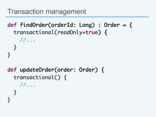 Transaction management
def findOrder(orderId: Long) : Order = {	
transactional(readOnly=true) {	
//...	
}	
}	
	
def updateOrder(order: Order) {	
transactional() {	
//...	
}	
}
53
 