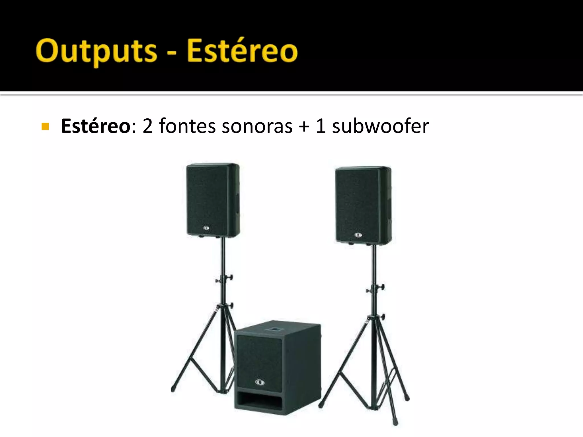  Estéreo: 2 fontes sonoras + 1 subwoofer
 