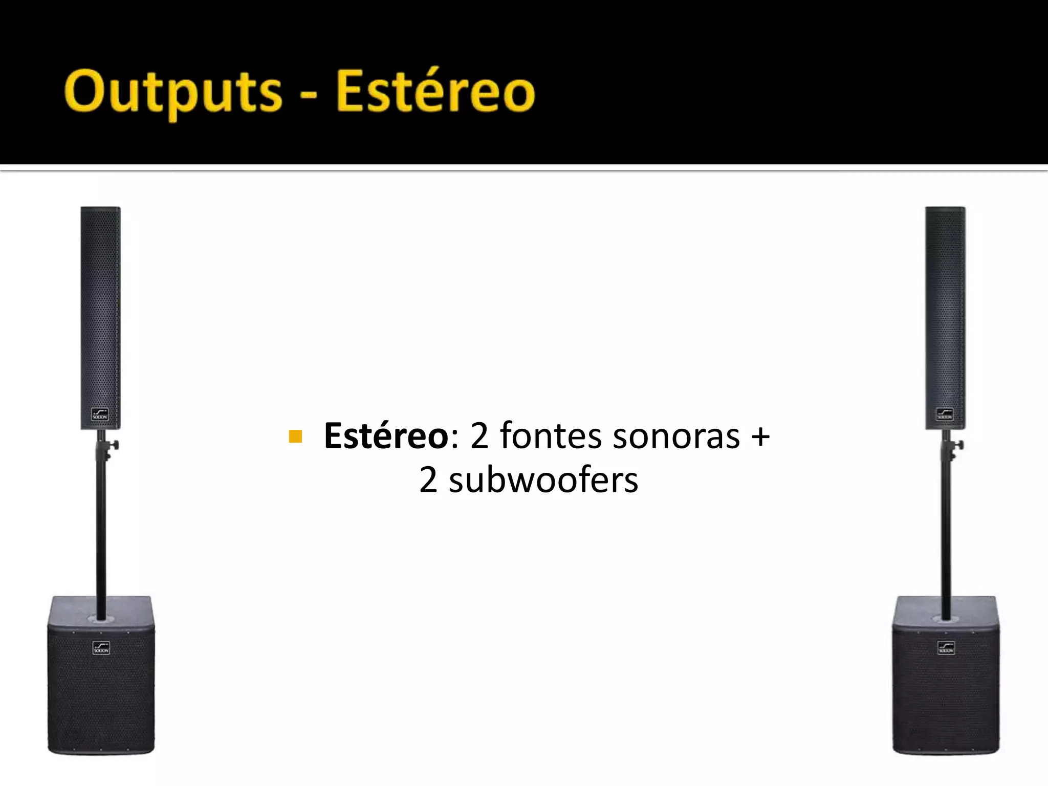  Estéreo: 2 fontes sonoras +
2 subwoofers
 
