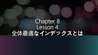 Chapter 8
Lesson 4
全体最適なインデックスとは
 
