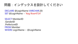 問題：インデックスを設計してください
DECLARE @LoginName VARCHAR(20)
SET @LoginName = 'Keg River4714'
SELECT MemberID
,GenderID
,PrefectureID
FROM Member
WHERE LoginName = @LoginName
 