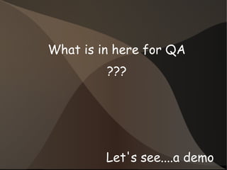 What is in here for QA 
??? 
Let's see....a demo 
 