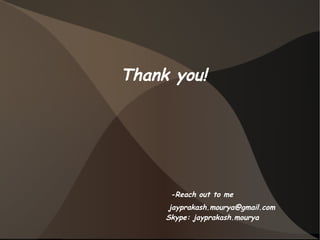 Thank you! 
-Reach out to me 
jayprakash.mourya@gmail.com 
Skype: jayprakash.mourya 
