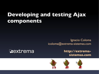 Developing and testing Ajax components Ignacio Coloma [email_address] http://extrema-sistemas.com 