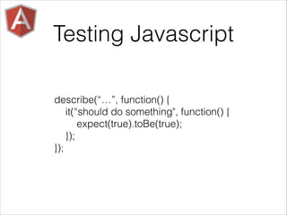Testing Javascript
describe(“…”, function() {
it(“should do something", function() {
expect(true).toBe(true);
});
});
 