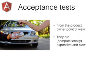 • From the product
owner point of view
• They are
(computationally)
expensive and slow
Acceptance tests
 