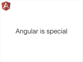 Angular is special
 