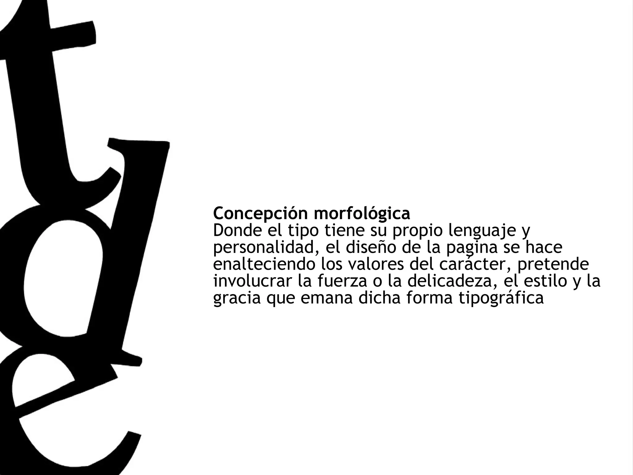 Concepción morfológica Donde el tipo tiene su propio lenguaje y personalidad, el diseño de la pagina se hace enalteciendo los valores del carácter, pretende involucrar la fuerza o la delicadeza, el estilo y la gracia que emana dicha forma tipográfica   