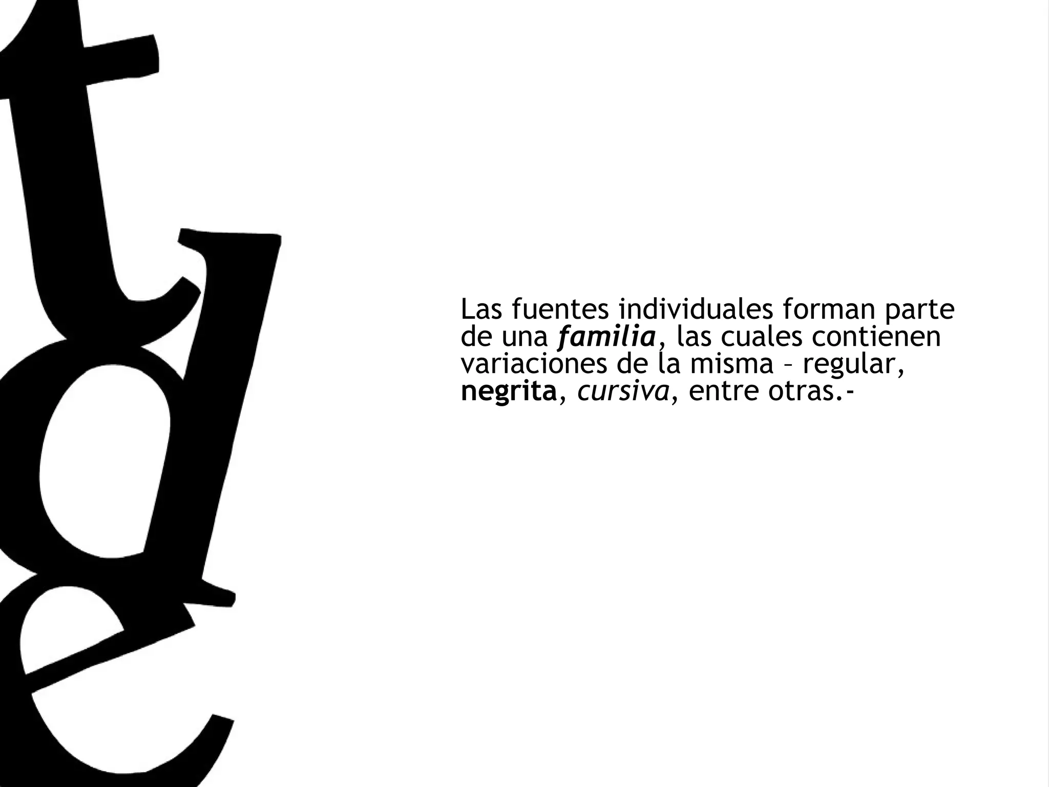 Las fuentes individuales forman parte de una  familia , las cuales contienen variaciones de la misma – regular,  negrita ,  cursiva , entre otras.-  