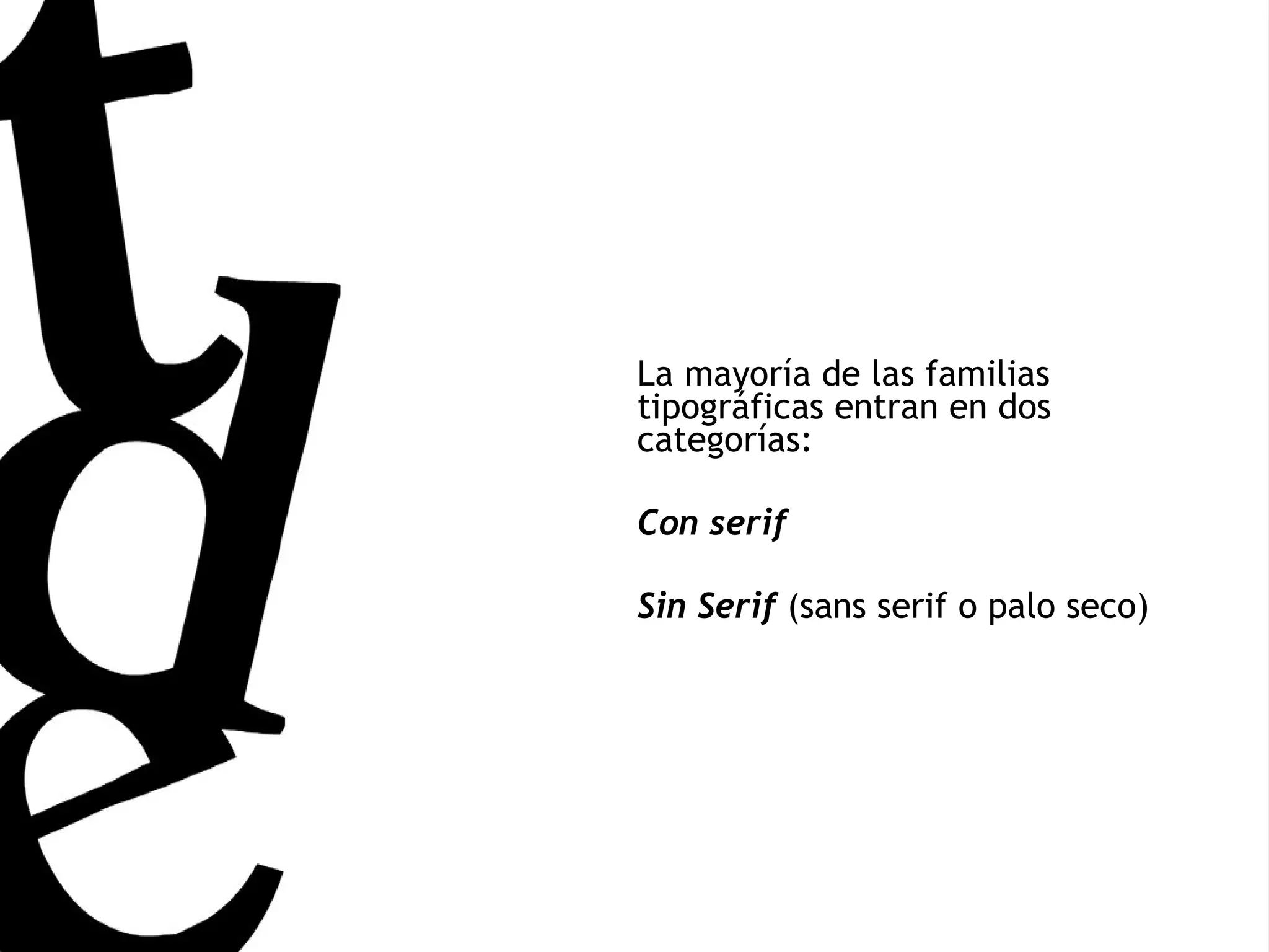 La mayoría de las familias tipográficas entran en dos categorías: Con serif Sin Serif  (sans serif o palo seco)  