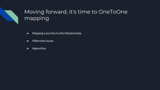 Moving forward, it's time to OneToOne
mapping
● Mapping Lazy One to One Relationship
● Hibernate Issues
● Approches
 