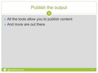 Publish the output
17:44@publishsmarter
27
 All the tools allow you to publish content
 And more are out there
 