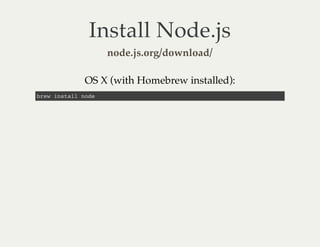 Install Node.js
node.js.org/download/
OS X (with Homebrew installed):
brew install node
 