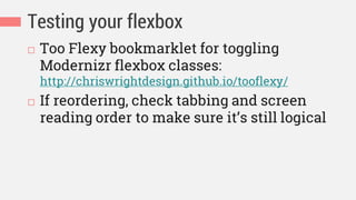 Testing your flexbox
 Too Flexy bookmarklet for toggling
Modernizr flexbox classes:
http://chriswrightdesign.github.io/tooflexy/
 If reordering, check tabbing and screen
reading order to make sure it’s still logical
 