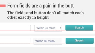 Form fields are a pain in the butt
The fields and button don’t all match each
other exactly in height
 