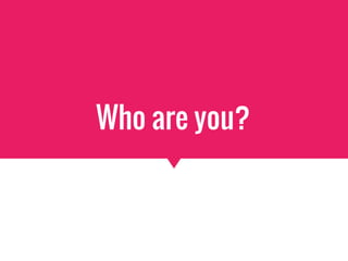 Who are you?
 