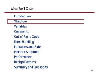 What We'll Cover

•   Introduction
•   Structure
•   Variables
•   Comments
•   Cut 'n' Paste Code
•   Error Handling
•   Functions and Subs
•   Memory Structures
•   Performance
•   Design Patterns
•   Summary and Questions
                            12
 