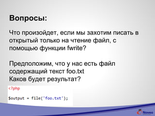 Вопросы:
Что произойдет, если мы захотим писать в
открытый только на чтение файл, с
помощью функции fwrite?
Предположим, что у нас есть файл
содержащий текст foo.txt
Каков будет результат?
 