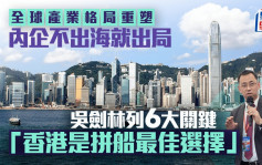 全球產業格局重塑 內企不出海就出局 吳劍林列6大關鍵 「香港是拼船最佳選擇」