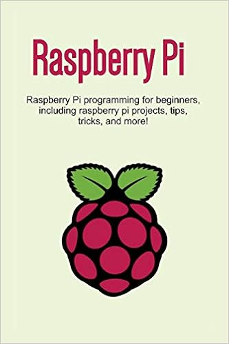 Raspberry Pi: Raspberry Pi programming for beginners, including Raspberry Pi projects, tips, tricks, and more!