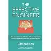 The Effective Engineer: How to Leverage Your Efforts In Software Engineering to Make a Disproportionate and Meaningful Impact