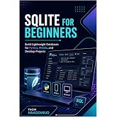 SQLite for Beginners: Build Lightweight Databases for Python, Mobile, and Desktop Projects