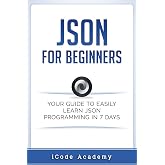 Json for Beginners: Your Guide to Easily Learn Json In 7 Days (Programming Languages)