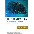 Cloud Strategy: A Decision-based Approach to Successful Cloud Migration (Architect Elevator Book Series)
