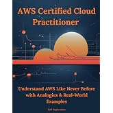 AWS Certified Cloud Practitioner: Understand AWS Like Never Before with Analogies & Real-World Examples