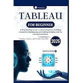 Tableau for Beginner: A Step-by-Step Guide to Visualizing Data, Building Interactive Dashboards, and Gaining Insights with No