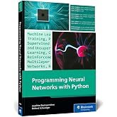 Programming Neural Networks with Python: Your Practical Guide to Building Smart AI Systems with Machine Learning and Deep Lea