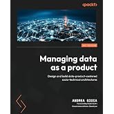Managing Data as a Product: Design and build data-product-centered socio-technical architectures