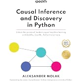 Causal Inference and Discovery in Python: Unlock the secrets of modern causal machine learning with DoWhy, EconML, PyTorch an