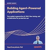 Building Agent-Powered Applications: Your guide to generative AI, RAG, fine-tuning, and orchestration for production use