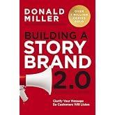 Building a StoryBrand 2.0: Clarify Your Message So Customers Will Listen