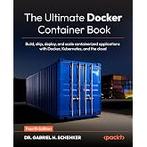 The Ultimate Docker Container Book: Build, ship, deploy, and scale containerized applications with Docker, Kubernetes, and th