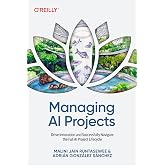 Managing AI Projects: Drive Innovation and Successfully Navigate the Full AI Project Lifecycle