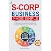 My S-Corp Business Made Simple: A Beginner's Guide to Formation, Compliance, Tax Strategies, and Hassle-Free Maintenance Including Bookkeeping Tips and Expert Insights
