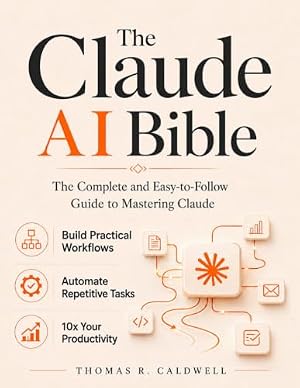 Book cover The Claude AI Bible: The Complete and Easy-to-Follow Guide to Mastering Claude – Build Practical Workflows, Automate Repetitive Tasks, and 10x Your Productivity