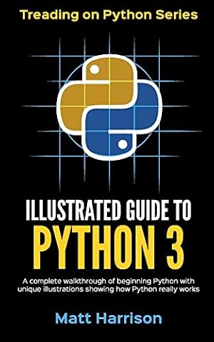 Book cover Illustrated Guide to Python 3: A Complete Walkthrough of Beginning Python with Unique Illustrations Showing how Python Really Works. Now covering Python 3.6 (Treading on Python)