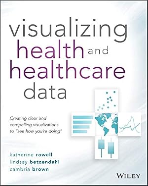 Book cover Visualizing Health and Healthcare Data: Creating Clear and Compelling Visualizations to "See How You're Doing"