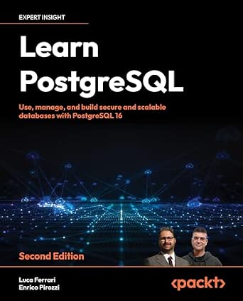 Learn PostgreSQL: Use, manage, and build secure and scalable databases with PostgreSQL 16