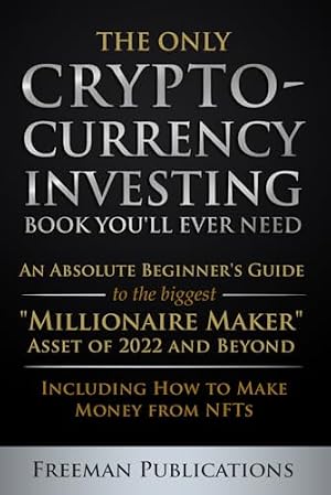Book cover The Only Cryptocurrency Investing Book You'll Ever Need: An Absolute Beginner's Guide to the Biggest "Millionaire Maker" Asset of 2022 and Beyond - ... from NFTs (Cryptocurrency for Beginners)