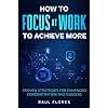How to Focus at Work to Achieve More: Proven Strategies for Enhanced Concentration and Success