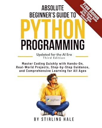 Absolute Beginner's Guide to Python Programming: Master Coding Quickly with Hands-On, Real-World Projects, Step-By-Step Guidance, and Comprehensive Learning for All Ages