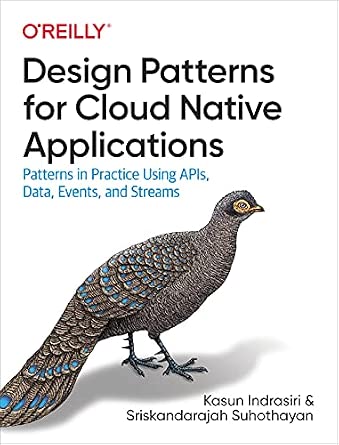 Design Patterns for Cloud Native Applications: Patterns in Practice Using APIs, Data, Events, and Streams