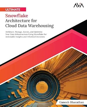 Book cover Ultimate Snowflake Architecture for Cloud Data Warehousing: Architect, Manage, Secure, and Optimize Your Data Infrastructure Using Snowflake for ... (Cloud Data Engineering — Warehousing Path)