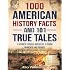 1000 American History Facts and 101 True Tales: A Journey Through America's Defining Moments and Figures (Bringing History to Life)