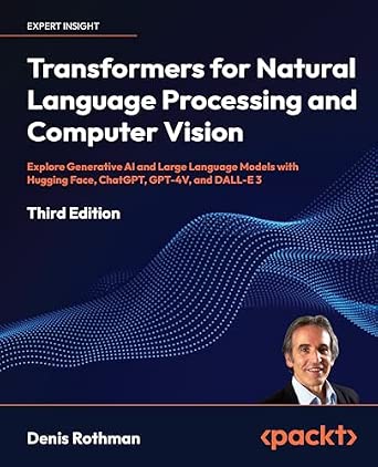 Transformers for Natural Language Processing and Computer Vision: Explore Generative AI and Large Language Models with Hugging Face, ChatGPT, GPT-4V, and DALL-E 3
