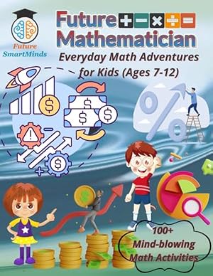 Book cover Future Mathematician Everyday Math Adventures for Kids (Ages 7 – 12): Fun mathematics activities for young mathematicians, STEM Math Adventures for ... (STEM Explorers Series: Ignite the Future)